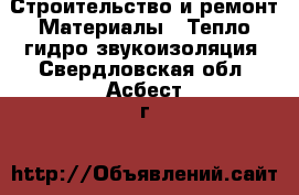 Строительство и ремонт Материалы - Тепло,гидро,звукоизоляция. Свердловская обл.,Асбест г.